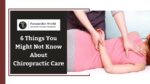 6 Things You Might Not Know About Chiropractic Care